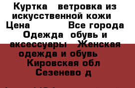 Куртка - ветровка из искусственной кожи › Цена ­ 1 200 - Все города Одежда, обувь и аксессуары » Женская одежда и обувь   . Кировская обл.,Сезенево д.